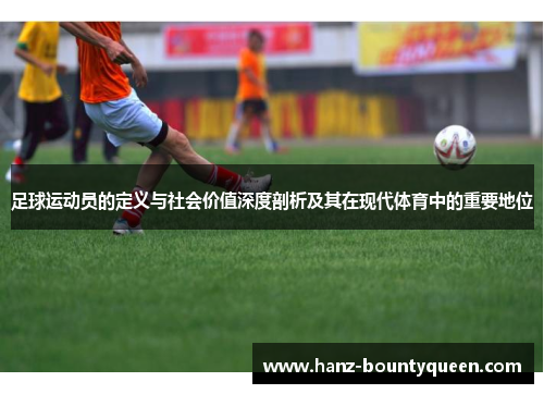 足球运动员的定义与社会价值深度剖析及其在现代体育中的重要地位