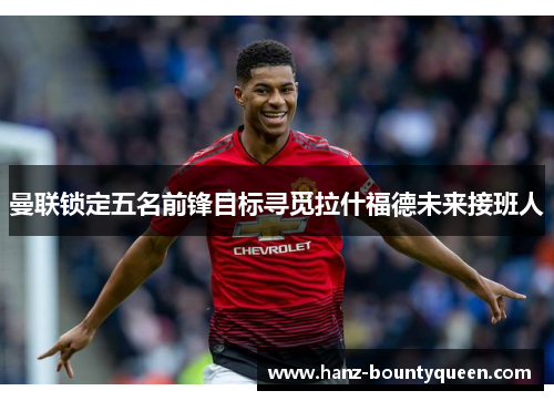 曼联锁定五名前锋目标寻觅拉什福德未来接班人