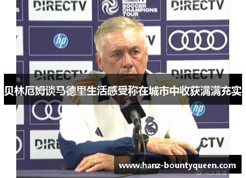 贝林厄姆谈马德里生活感受称在城市中收获满满充实