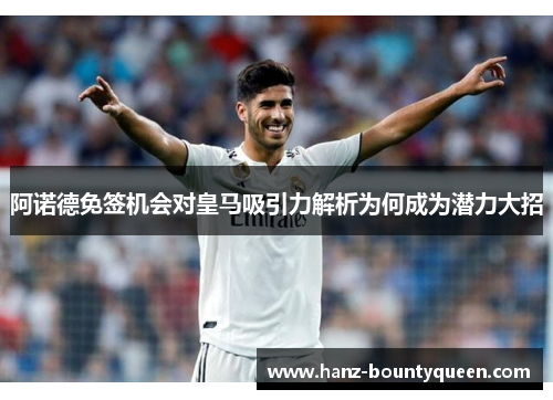 阿诺德免签机会对皇马吸引力解析为何成为潜力大招