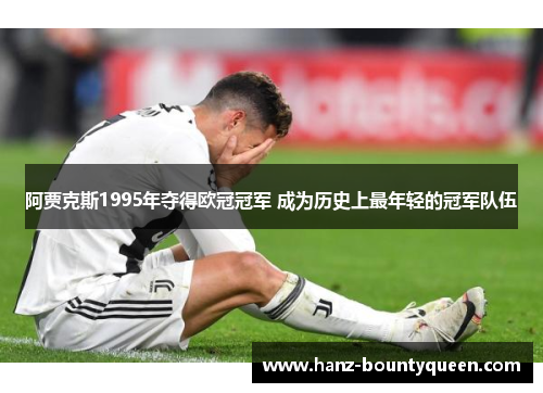 阿贾克斯1995年夺得欧冠冠军 成为历史上最年轻的冠军队伍
