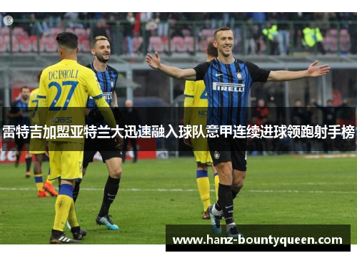 雷特吉加盟亚特兰大迅速融入球队意甲连续进球领跑射手榜