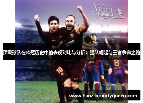 顶级球队在欧冠历史中的表现对比与分析：强队崛起与王者争霸之路