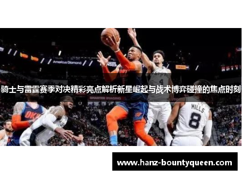 骑士与雷霆赛季对决精彩亮点解析新星崛起与战术博弈碰撞的焦点时刻