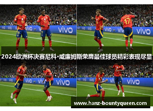 2024欧洲杯决赛尼科·威廉姆斯荣膺最佳球员精彩表现尽显